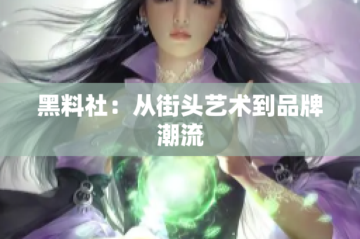 黑料社：从街头艺术到品牌潮流
