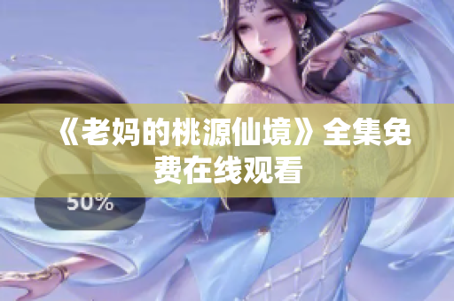《老妈的桃源仙境》全集免费在线观看