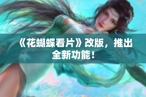 《花蝴蝶看片》改版，推出全新功能！