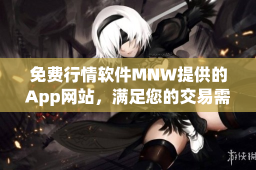 免费行情软件MNW提供的App网站，满足您的交易需求