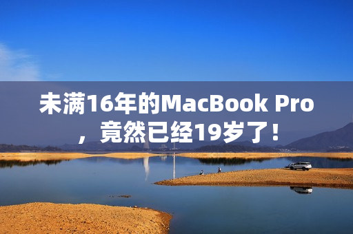 未满16年的MacBook Pro，竟然已经19岁了！
