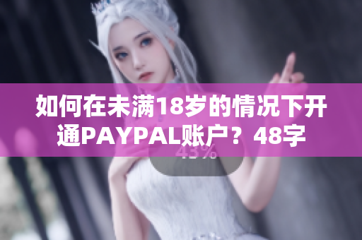 如何在未满18岁的情况下开通PAYPAL账户？48字