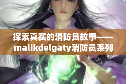 探索真实的消防员故事——malikdelgaty消防员系列