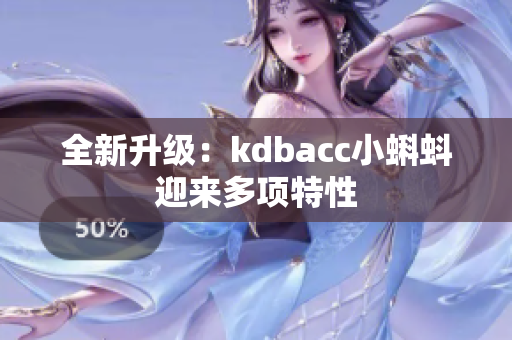全新升级：kdbacc小蝌蚪迎来多项特性
