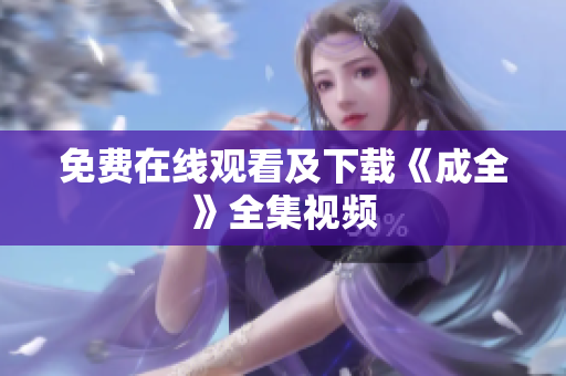 免费在线观看及下载《成全》全集视频