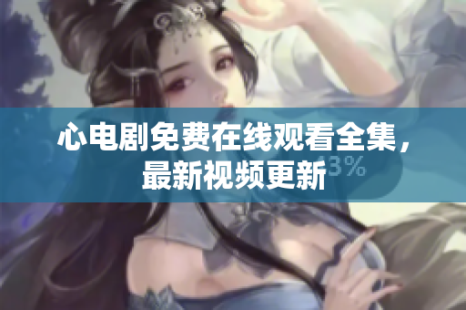 心电剧免费在线观看全集，最新视频更新