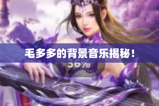 毛多多的背景音乐揭秘！