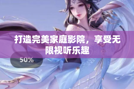 打造完美家庭影院，享受无限视听乐趣