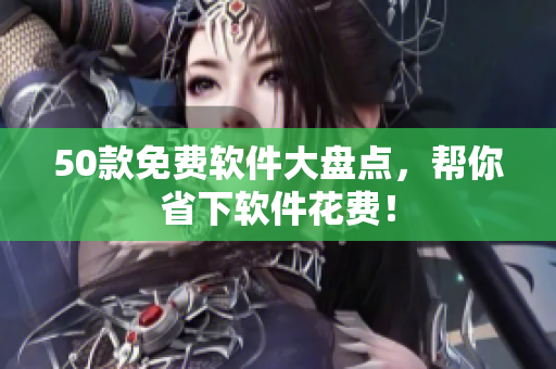 50款免费软件大盘点，帮你省下软件花费！