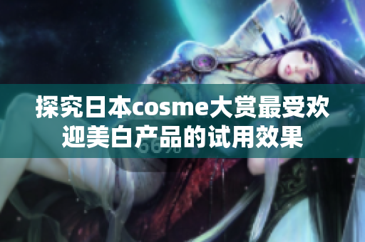 探究日本cosme大赏最受欢迎美白产品的试用效果