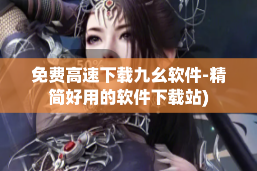 免费高速下载九幺软件-精简好用的软件下载站)