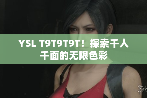 YSL T9T9T9T！探索千人千面的无限色彩