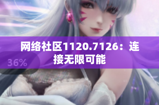 网络社区1120.7126：连接无限可能
