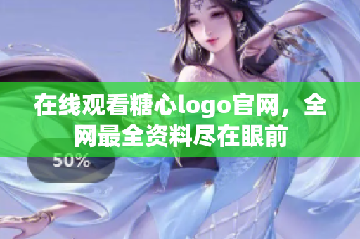在线观看糖心logo官网，全网最全资料尽在眼前