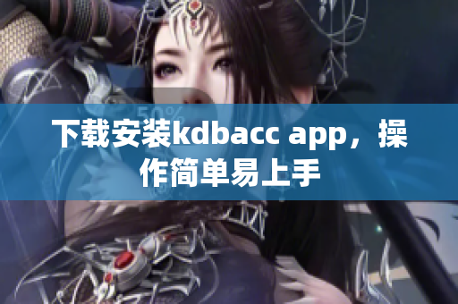 下载安装kdbacc app，操作简单易上手