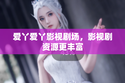 爱丫爱丫影视剧场，影视剧资源更丰富