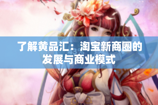 了解黄品汇：淘宝新商圈的发展与商业模式