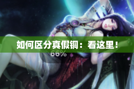 如何区分真假铜：看这里！