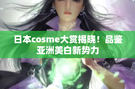 日本cosme大赏揭晓！品鉴亚洲美白新势力