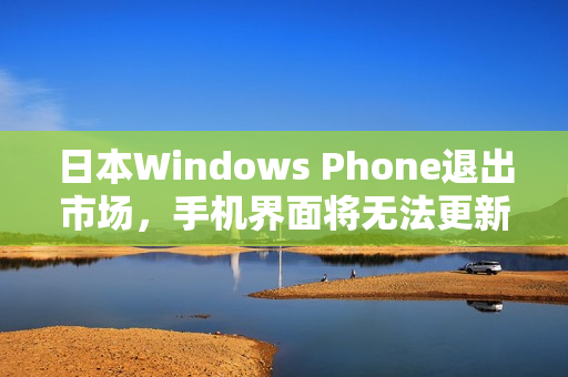日本Windows Phone退出市场，手机界面将无法更新