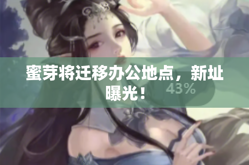 蜜芽将迁移办公地点，新址曝光！