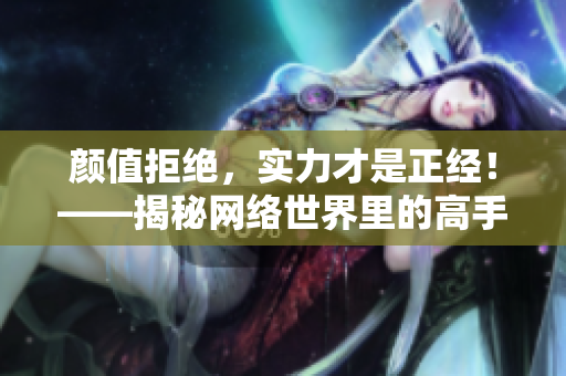 颜值拒绝，实力才是正经！——揭秘网络世界里的高手之路