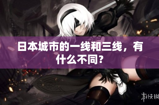 日本城市的一线和三线，有什么不同？