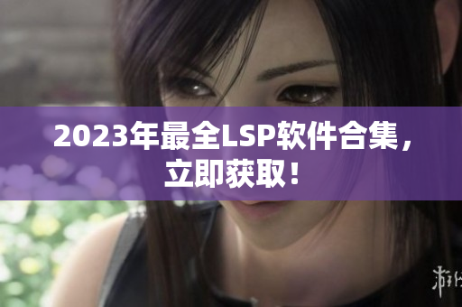 2023年最全LSP软件合集，立即获取！