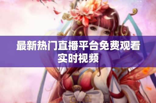 最新热门直播平台免费观看实时视频