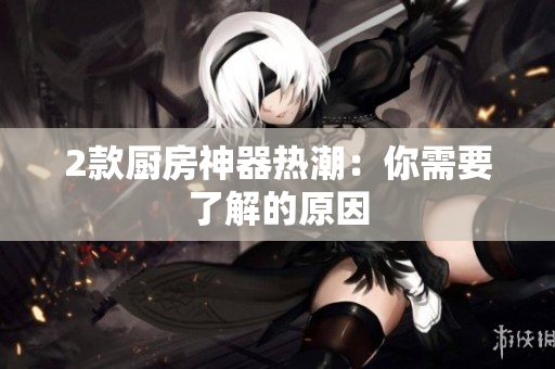 2款厨房神器热潮：你需要了解的原因