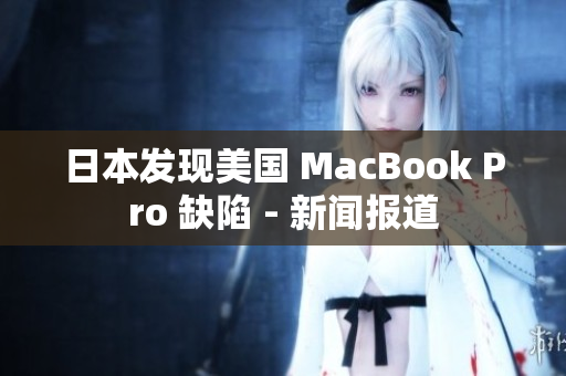 日本发现美国 MacBook Pro 缺陷 - 新闻报道
