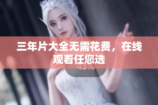 三年片大全无需花费，在线观看任您选