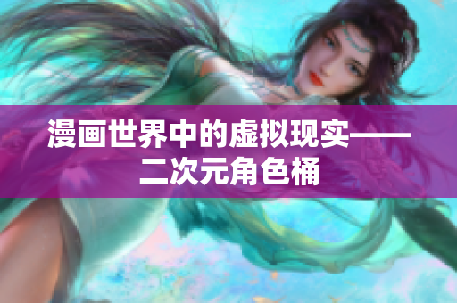 漫画世界中的虚拟现实——二次元角色桶