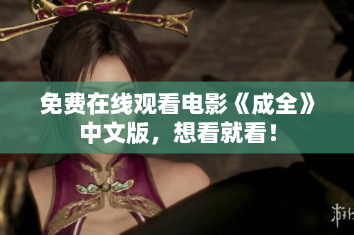 免费在线观看电影《成全》中文版，想看就看！