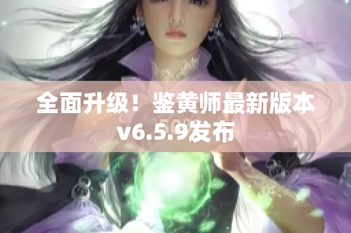 全面升级！鉴黄师最新版本v6.5.9发布