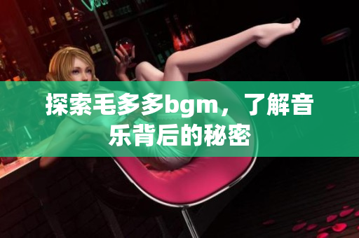 探索毛多多bgm，了解音乐背后的秘密