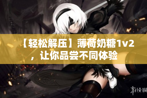 【轻松解压】薄荷奶糖1v2，让你品尝不同体验