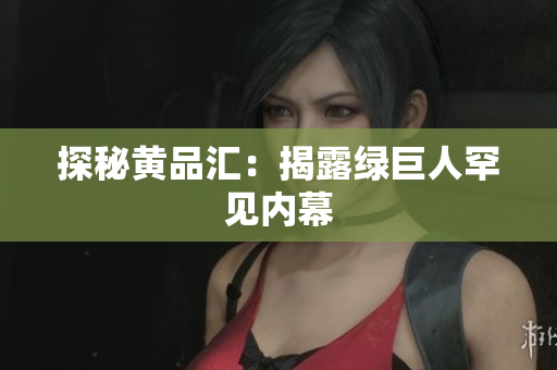 探秘黄品汇：揭露绿巨人罕见内幕