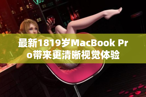 最新1819岁MacBook Pro带来更清晰视觉体验