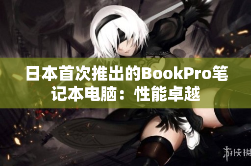 日本首次推出的BookPro笔记本电脑：性能卓越