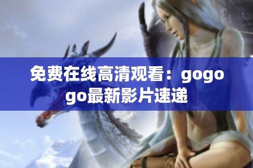 免费在线高清观看：gogogo最新影片速递