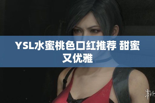 YSL水蜜桃色口红推荐 甜蜜又优雅