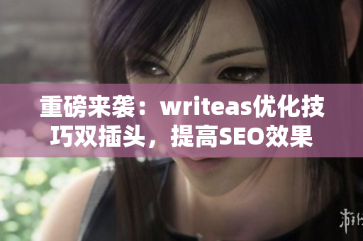 重磅来袭：writeas优化技巧双插头，提高SEO效果