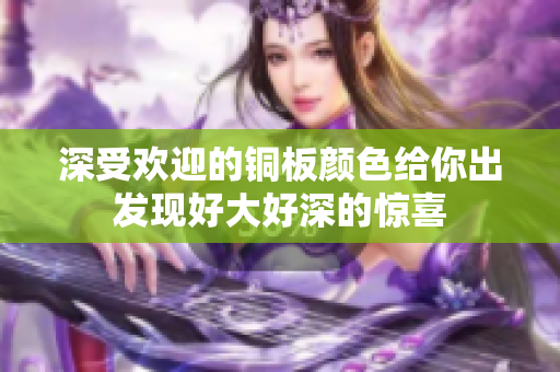 深受欢迎的铜板颜色给你出发现好大好深的惊喜