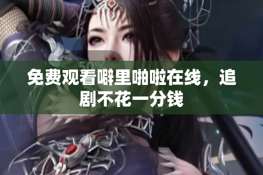 免费观看噼里啪啦在线，追剧不花一分钱