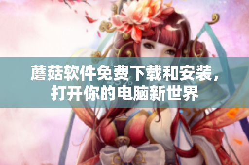 蘑菇软件免费下载和安装，打开你的电脑新世界