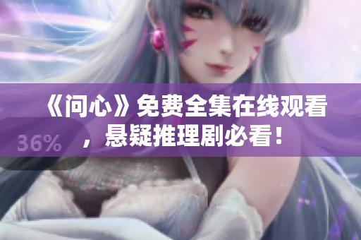 《问心》免费全集在线观看，悬疑推理剧必看！