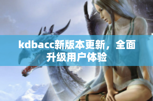 kdbacc新版本更新，全面升级用户体验