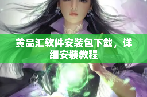 黄品汇软件安装包下载，详细安装教程