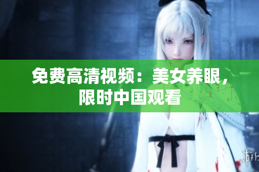 免费高清视频：美女养眼，限时中国观看